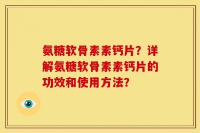 氨糖软骨素素钙片？详解氨糖软骨素素钙片的功效和使用方法？