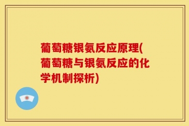 葡萄糖银氨反应原理(葡萄糖与银氨反应的化学机制探析)
