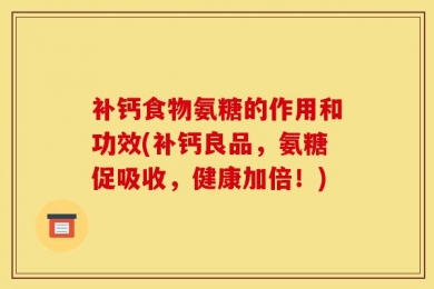 补钙食物氨糖的作用和功效(补钙良品，氨糖促吸收，健康加倍！)