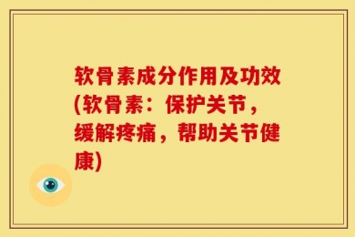 软骨素成分作用及功效(软骨素：保护关节，缓解疼痛，帮助关节健康)