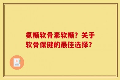 氨糖软骨素软糖？关于软骨保健的最佳选择？