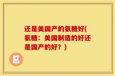 还是美国产的氨糖好(氨糖：美国制造的好还是国产的好？)