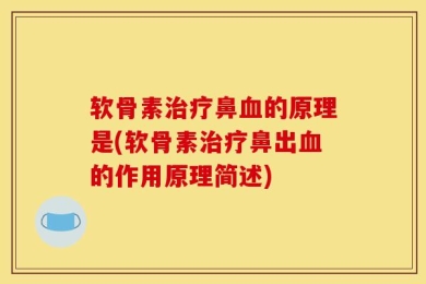 软骨素治疗鼻血的原理是(软骨素治疗鼻出血的作用原理简述)