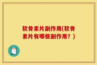 软骨素片副作用(软骨素片有哪些副作用？)