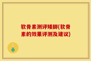 软骨素测评矮脚(软骨素的效果评测及建议)