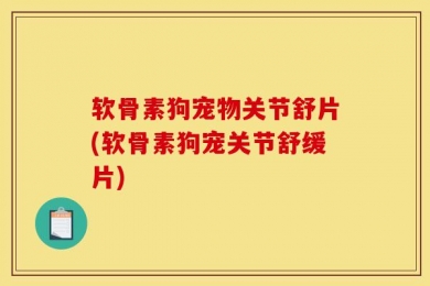 软骨素狗宠物关节舒片(软骨素狗宠关节舒缓片)