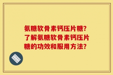 氨糖软骨素钙压片糖？了解氨糖软骨素钙压片糖的功效和服用方法？
