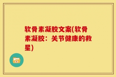 软骨素凝胶文案(软骨素凝胶：关节健康的救星)