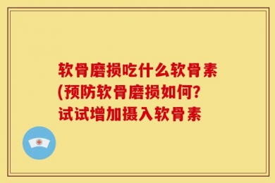 软骨磨损吃什么软骨素(预防软骨磨损如何？试试增加摄入软骨素
