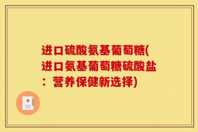 进口硫酸氨基葡萄糖(进口氨基葡萄糖硫酸盐：营养保健新选择)