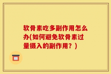 软骨素吃多副作用怎么办(如何避免软骨素过量摄入的副作用？)
