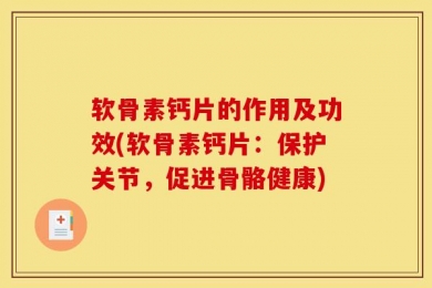 软骨素钙片的作用及功效(软骨素钙片：保护关节，促进骨骼健康)