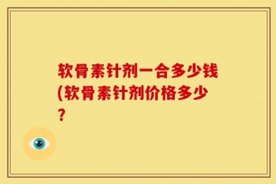 软骨素针剂一合多少钱(软骨素针剂价格多少？