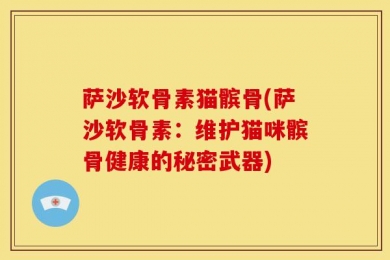 萨沙软骨素猫髌骨(萨沙软骨素：维护猫咪髌骨健康的秘密武器)