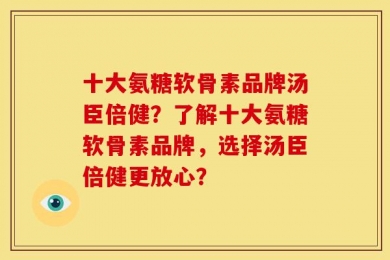 十大氨糖软骨素品牌汤臣倍健？了解十大氨糖软骨素品牌，选择汤臣倍健更放心？
