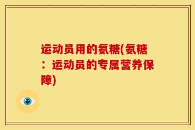 运动员用的氨糖(氨糖：运动员的专属营养保障)
