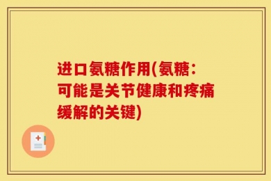 进口氨糖作用(氨糖：可能是关节健康和疼痛缓解的关键)