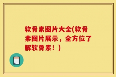 软骨素图片大全(软骨素图片展示，全方位了解软骨素！)