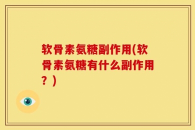 软骨素氨糖副作用(软骨素氨糖有什么副作用？)