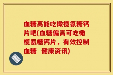 血糖高能吃橄榄氨糖钙片吧(血糖偏高可吃橄榄氨糖钙片，有效控制血糖  健康资讯)