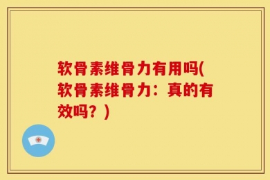 软骨素维骨力有用吗(软骨素维骨力：真的有效吗？)