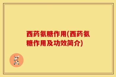 西药氨糖作用(西药氨糖作用及功效简介)
