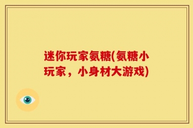 迷你玩家氨糖(氨糖小玩家，小身材大游戏)