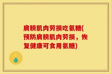 肩膀肌肉劳损吃氨糖(预防肩膀肌肉劳损，恢复健康可食用氨糖)