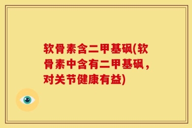 软骨素含二甲基砜(软骨素中含有二甲基砜，对关节健康有益)