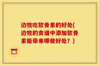边牧吃软骨素的好处(边牧的食谱中添加软骨素能带来哪些好处？)