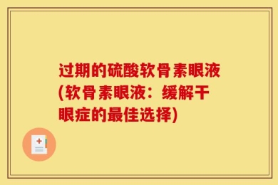 过期的硫酸软骨素眼液(软骨素眼液：缓解干眼症的最佳选择)