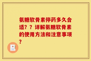 氨糖软骨素停药多久合适？？详解氨糖软骨素的使用方法和注意事项？