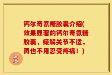 钙尔奇氨糖胶囊介绍(效果显著的钙尔奇氨糖胶囊，缓解关节不适，再也不用忍受疼痛！)