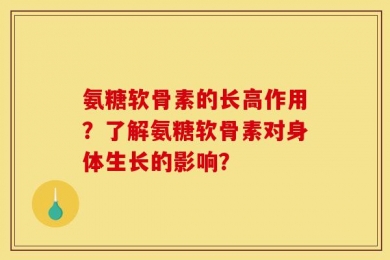 氨糖软骨素的长高作用？了解氨糖软骨素对身体生长的影响？