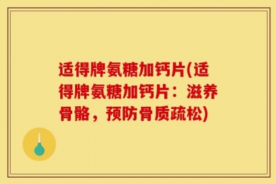 适得牌氨糖加钙片(适得牌氨糖加钙片：滋养骨骼，预防骨质疏松)