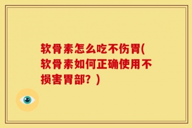 软骨素怎么吃不伤胃(软骨素如何正确使用不损害胃部？)