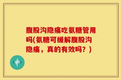 腹股沟隐痛吃氨糖管用吗(氨糖可缓解腹股沟隐痛，真的有效吗？)