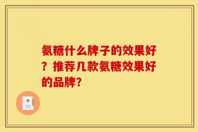 氨糖什么牌子的效果好？推荐几款氨糖效果好的品牌？