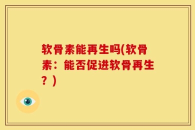 软骨素能再生吗(软骨素：能否促进软骨再生？)
