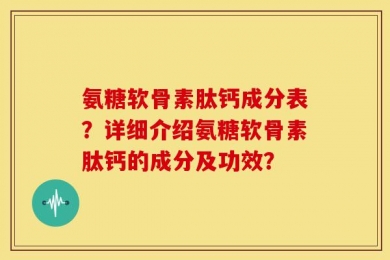 氨糖软骨素肽钙成分表？详细介绍氨糖软骨素肽钙的成分及功效？