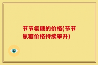 节节氨糖的价格(节节氨糖价格持续攀升)