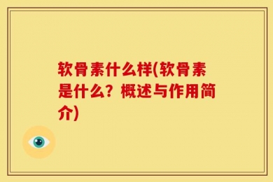 软骨素什么样(软骨素是什么？概述与作用简介)