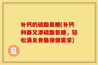 补钙的硫酸氨糖(补钙利器又添硫酸氨糖，轻松满足骨骼保健需求)