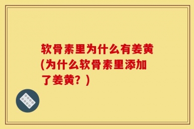 软骨素里为什么有姜黄(为什么软骨素里添加了姜黄？)
