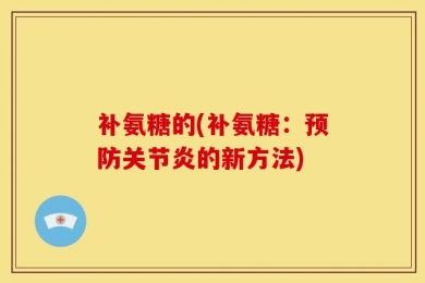 补氨糖的(补氨糖：预防关节炎的新方法)