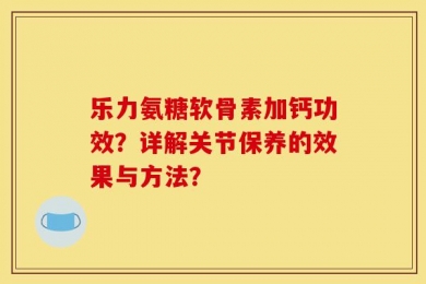 乐力氨糖软骨素加钙功效？详解关节保养的效果与方法？