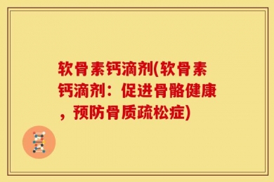 软骨素钙滴剂(软骨素钙滴剂：促进骨骼健康，预防骨质疏松症)