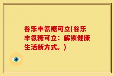 谷乐丰氨糖可立(谷乐丰氨糖可立：解锁健康生活新方式。)