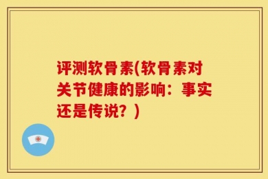 评测软骨素(软骨素对关节健康的影响：事实还是传说？)
