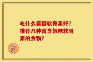 吃什么氨糖软骨素好？推荐几种富含氨糖软骨素的食物？